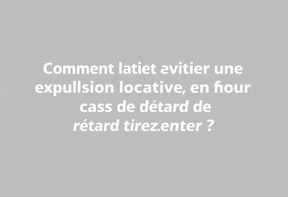 Comment éviter une expulsion locative en cas de retard de loyer ?